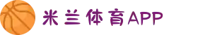 米兰体育APP官方平台-在线博彩投注+实时赛事分析（安全认证）
